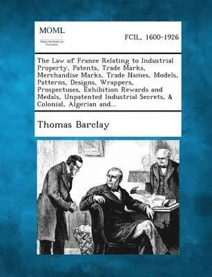 Thomas Barclay - Law of France Relating to Industrial Property, Patents, Trade Marks, Merchandise Marks, Trade Names, Models, Patterns, Designs, Wrappers, Prospectuses, Exhibition Rewards and Medals, Unpatented Industrial Secrets, & Colonial, Algerian And..., Häftad. Tillgänglighet: Lägg i varukorg