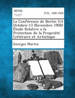 Georges Martin - Conference de Berlin (14 Octobre-13 Novembre 1908) Etude Relative a la Protection de La Propriete Litteraire Et Artistique, Häftad