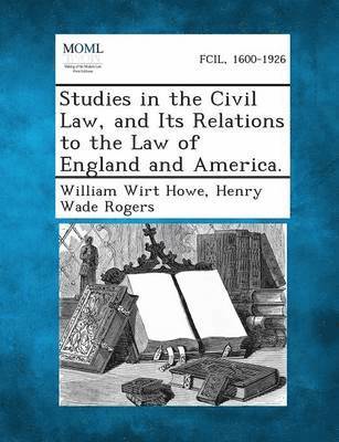 William Wirt Howe, Henry Wade Rogers - Studies in the Civil Law, and Its Relations to the Law of England and America., Häftad