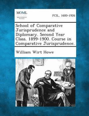 William Wirt Howe - School of Comparative Jurisprudence and Diplomacy. Second Year Class. 1899-1900. Course in Comparative Jurisprudence., Häftad