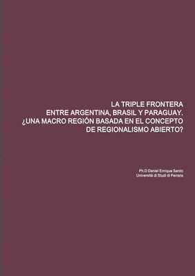 Daniel Enrique Sardo - Triple Frontera Entre Argentina, Brasil Y Paraguay. ¿Una Macro Región Basada En El Concepto de Regionalismo Abierto?, Häftad