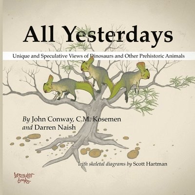 John Conway, C.M. Kosemen, Darren Naish - All Yesterdays: Unique and Speculative Views of Dinosaurs and Other Prehistoric Animals, Häftad
