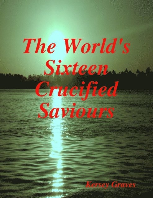 Kersey Graves - World's Sixteen Crucified Saviours, E-bok