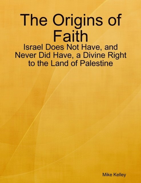 Mike Kelley - Origins of Faith - Israel Does Not Have, and Never Did Have, a Divine Right to the Land of Palestine, E-bok