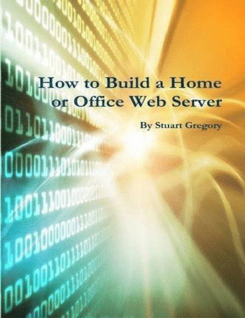 Stuart Gregory - How to Build a Home or Office Web Server, E-bok