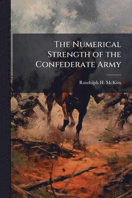 Randolph H McKim - Numerical Strength of the Confederate Army, Häftad. Tillgänglighet: Lägg i varukorg