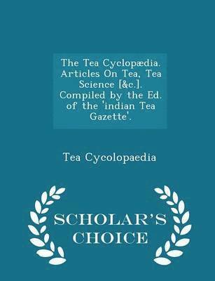 Tea Cycolopaedia - Tea Cyclopædia. Articles on Tea, Tea Science [&c.]. Compiled by the Ed. of the 'indian Tea Gazette'. - Scholar's Choice Edition, Häftad. Tillgänglighet: Lägg i varukorg