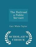 Railroad a Public Servant - Scholar's Choice Edition