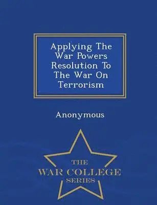 Applying the War Powers Resolution to the War on Terrorism - War College Series, Häftad. Tillgänglighet: Lägg i varukorg