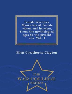 Ellen Creathorne Clayton - Female Warriors. Memorials of Female Valour and Heroism, from the Mythological Ages to the Present Era. Vol. I - War College Series, Häftad. Tillgänglighet: Lägg i varukorg