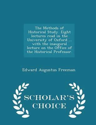 Methods of Historical Study. Eight Lectures Read in the University of Oxford ... with the Inaugural Lecture on the Office of the Historical Professor. - Scholar's Choice Edition