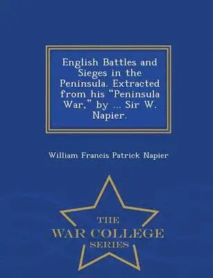 William Francis Patrick Napier - English Battles and Sieges in the Peninsula. Extracted from His Peninsula War, by ... Sir W. Napier. - War College Series, Häftad. Tillgänglighet: Lägg i varukorg