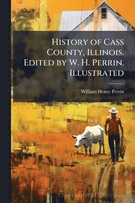 History of Cass County, Illinois. Edited by W. H. Perrin. Illustrated