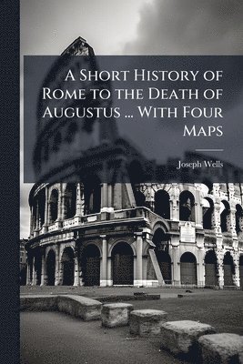 Joseph Wells - Short History of Rome to the Death of Augustus ... With Four Maps, Häftad