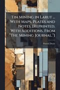 Tin Mining in Larut ... With Maps, Plates and Notes. [Reprinted, With Additions, From "The Mining Journal."]