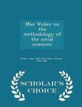 Max Weber on the Methodology of the Social Sciences; - Scholar's Choice Edition