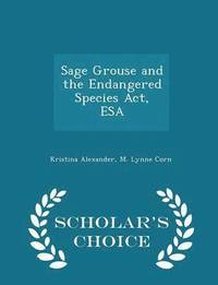 Sage Grouse and the Endangered Species Act, ESA - Scholar's Choice Edition