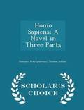 Homo Sapiens; A Novel in Three Parts - Scholar's Choice Edition
