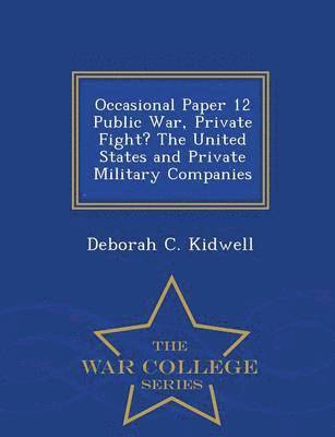 Deborah C Kidwell - Occasional Paper 12 Public War, Private Fight? the United States and Private Military Companies - War College Series, Häftad