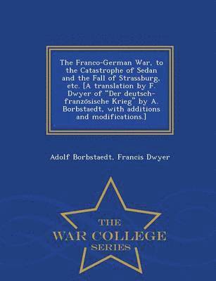 Adolf Borbstaedt, Francis Dwyer - Franco-German War, to the Catastrophe of Sedan and the Fall of Strassburg, etc. [A translation by F. Dwyer of "Der deutsch-französische Krieg" by A. Borbstaedt, with additions and modifications.] - War College Series, Häftad. Tillgänglighet: Lägg i varukorg