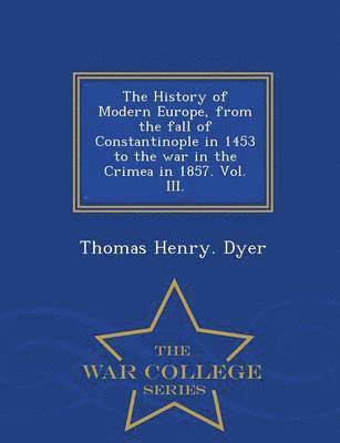 Thomas Henry Dyer - History of Modern Europe, from the fall of Constantinople in 1453 to the war in the Crimea in 1857. Vol. III. - War College Series, Häftad. Tillgänglighet: Lägg i varukorg