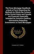 Farm Mortgage Handbook, a Book of Facts Regarding the Methods by Which the Farmers of the United States and Canada are Financed, Especially Intended for Investors Seeking Information Regarding Inve...