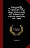 Memoirs of Sir Thomas More, with a New Translation of His Utopia, His History of King Richard III, and His Latin Poems. [Ed.] by A. Cayley