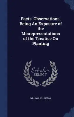 William Billington - Facts, Observations, Being An Exposure of the Misrepresentations of the Treatise On Planting, Inbunden. Tillgänglighet: Lägg i varukorg