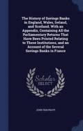 The History of Savings Banks in England, Wales, Ireland, and Scotland. With an Appendix, Containing All the Parliamentary Returns That Have Been Printed Relating to These Institutions, and an Account