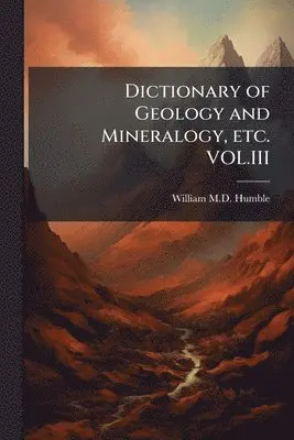 William Humble - Dictionary of Geology and Mineralogy, etc. VOL.III, Häftad. Tillgänglighet: Lägg i varukorg