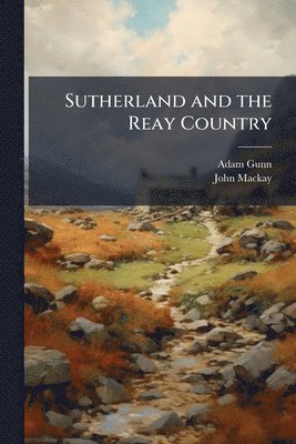 Adam Gunn, John MacKay - Sutherland and the Reay Country, Häftad. Tillgänglighet: Lägg i varukorg