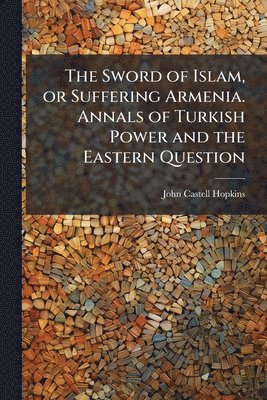 John Castell Hopkins - Sword of Islam, or Suffering Armenia. Annals of Turkish Power and the Eastern Question, Häftad. Tillgänglighet: Lägg i varukorg