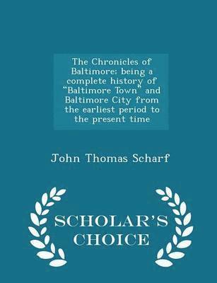 John Thomas Scharf - Chronicles of Baltimore; being a complete history of "Baltimore Town" and Baltimore City from the earliest period to the present time - Scholar's Choice Edition, Häftad
