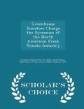 Greenhouse Tomatoes Change the Dynamics of the North American Fresh Tomato Industry - Scholar's Choice Edition