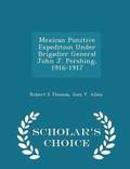 Mexican Punitive Expedition Under Brigadier General John J. Pershing, 1916-1917 - Scholar's Choice Edition