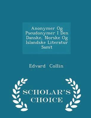 Edvard Collin - Anonymer Og Pseudonymer I Den Danske, Norske Og Islandske Literatur Samt - Scholar's Choice Edition, Häftad
