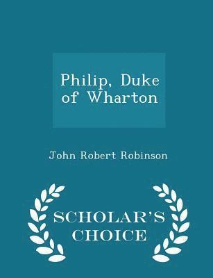 John Robert Robinson - Philip, Duke of Wharton - Scholar's Choice Edition, Häftad. Tillgänglighet: Lägg i varukorg