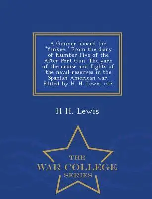 H H Lewis - Gunner Aboard the Yankee. from the Diary of Number Five of the After Port Gun. the Yarn of the Cruise and Fights of the Naval Reserves in the Spanish-American War. Edited by H. H. Lewis, Etc. - War College Series, Häftad. Tillgänglighet: Lägg i varukorg