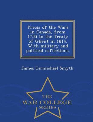 James Carmichael Smyth - Precis of the Wars in Canada, from 1755 to the Treaty of Ghent in 1814. with Military and Political Reflections. - War College Series, Häftad. Tillgänglighet: Lägg i varukorg