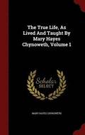 The True Life, as Lived and Taught by Mary Hayes Chynoweth, Volume 1