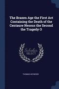The Brazen Age the First Act Containing the Death of the Centaure Nessus the Second the Tragedy O