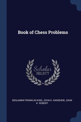 Benjamin Franklin King, John K Hanshew, John K Robert - Book of Chess Problems, Häftad. Tillgänglighet: Lägg i varukorg