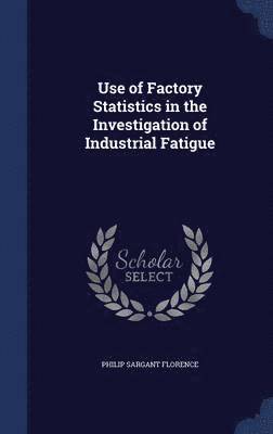 Philip Sargant Florence - Use of Factory Statistics in the Investigation of Industrial Fatigue, Inbunden