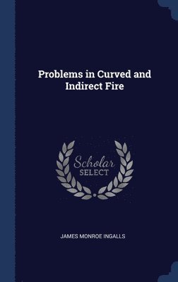 James Monroe Ingalls - Problems in Curved and Indirect Fire, Inbunden. Tillgänglighet: Lägg i varukorg
