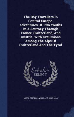 Boy Travellers In Central Europe. Adventures Of Two Youths In A Journey Through France, Switzerland, And Austria, With Excursions Among The Alps Of Switzerland And The Tyrol, Inbunden