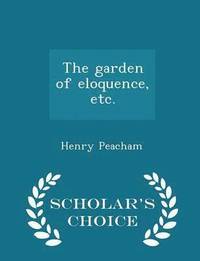 The Garden of Eloquence, Etc. - Scholar's Choice Edition