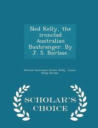 Ned Kelly, the Ironclad Australian Bushranger. by J. S. Borlase. - Scholar's Choice Edition