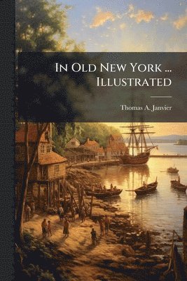 Thomas A Janvier - In Old New York ... Illustrated, Häftad