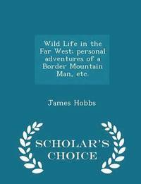 Wild Life in the Far West; personal adventures of a Border Mountain Man, etc. - Scholar's Choice Edition