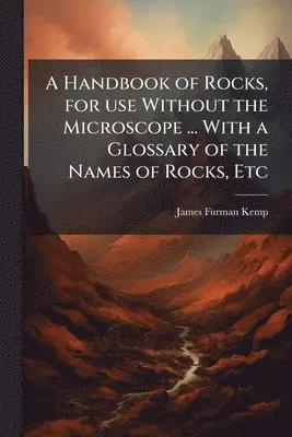 James Furman Kemp - Handbook of Rocks, for use Without the Microscope ... With a Glossary of the Names of Rocks, Etc, Häftad. Tillgänglighet: Lägg i varukorg
